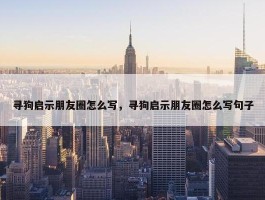 寻狗启示朋友圈怎么写，寻狗启示朋友圈怎么写句子