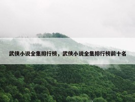 武侠小说全集排行榜，武侠小说全集排行榜前十名