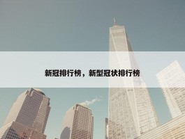 新冠排行榜，新型冠状排行榜