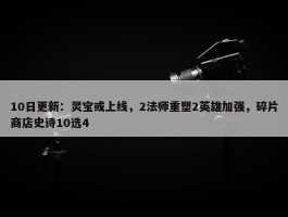 10日更新：灵宝或上线，2法师重塑2英雄加强，碎片商店史诗10选4