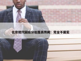 北京现代回应分批裁员传闻：完全不属实