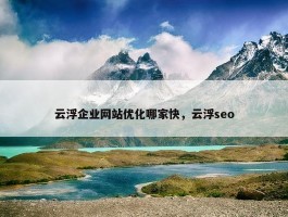 云浮企业网站优化哪家快，云浮seo