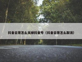 抖音日常怎么关掉抖音号（抖音日常怎么取消）