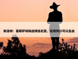 斯洛特：基耶萨将缺战博洛尼亚，若塔预计可以出战