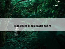 抖音录屏吗 抖音录屏功能怎么用