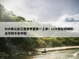 BIN承认自己是世界赛第一上单！LCK粉丝却破防：全华班不会夺冠