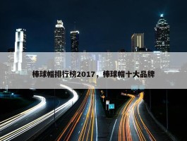 棒球帽排行榜2017，棒球帽十大品牌