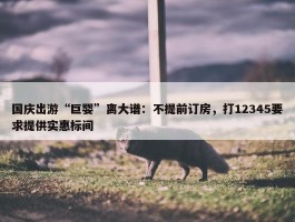 国庆出游“巨婴”离大谱：不提前订房，打12345要求提供实惠标间