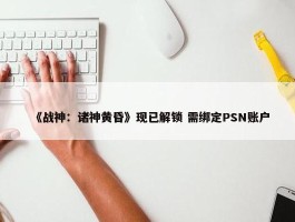 《战神：诸神黄昏》现已解锁 需绑定PSN账户