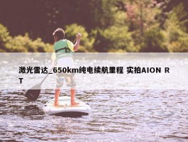 激光雷达_650km纯电续航里程 实拍AION RT