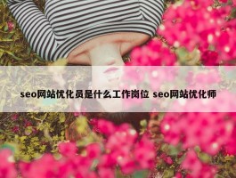 seo网站优化员是什么工作岗位 seo网站优化师