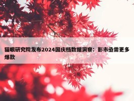 猫眼研究院发布2024国庆档数据洞察：影市亟需更多爆款