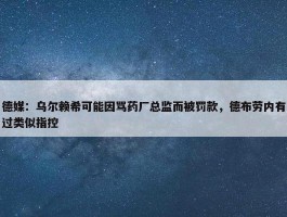 德媒：乌尔赖希可能因骂药厂总监而被罚款，德布劳内有过类似指控