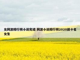 女网游排行榜小说完结 网游小说排行榜2020前十名女生