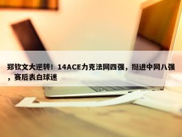 郑钦文大逆转！14ACE力克法网四强，挺进中网八强，赛后表白球迷