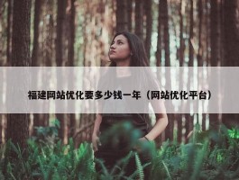 福建网站优化要多少钱一年（网站优化平台）