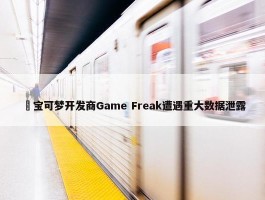 ​宝可梦开发商Game Freak遭遇重大数据泄露