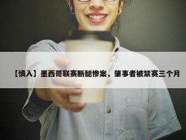 【慎入】墨西哥联赛断腿惨案，肇事者被禁赛三个月