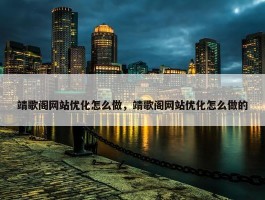 靖歌阁网站优化怎么做，靖歌阁网站优化怎么做的