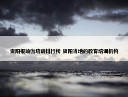 资阳报瑜伽培训排行榜 资阳当地的教育培训机构