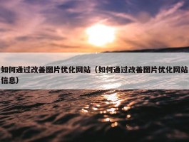 如何通过改善图片优化网站（如何通过改善图片优化网站信息）