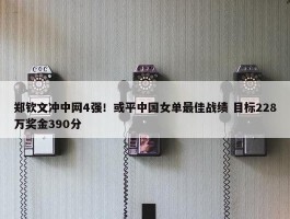 郑钦文冲中网4强！或平中国女单最佳战绩 目标228万奖金390分