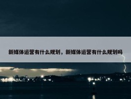 新媒体运营有什么规划，新媒体运营有什么规划吗