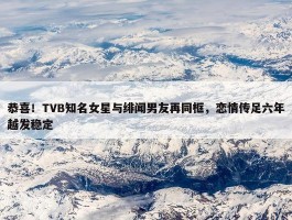 恭喜！TVB知名女星与绯闻男友再同框，恋情传足六年越发稳定