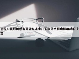 卫报：曼联仍然有可能在未来几天内做出解雇滕哈赫的决定