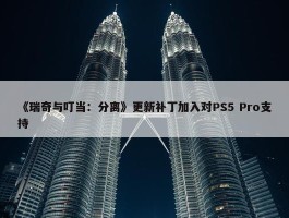 《瑞奇与叮当：分离》更新补丁加入对PS5 Pro支持