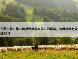 巴萨旧将：莱万仍是世界前四前五的球员，若保持状态能进30球