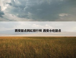 西安甜点网红排行榜 西安小吃甜点