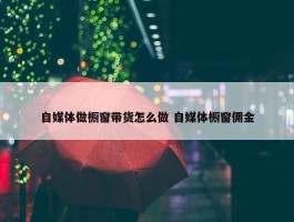 自媒体做橱窗带货怎么做 自媒体橱窗佣金