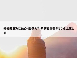 外援政策对CBA冲击多大？季前赛得分前10本土仅1人