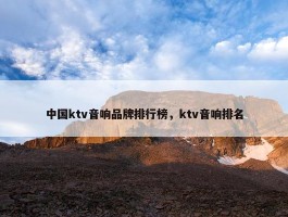 中国ktv音响品牌排行榜，ktv音响排名