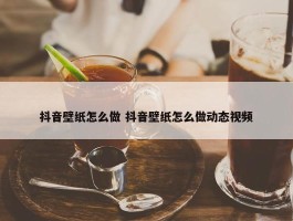 抖音壁纸怎么做 抖音壁纸怎么做动态视频