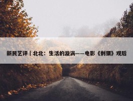 新民艺评｜北北：生活的漩涡——电影《刺猬》观后