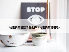 哈巴狗简谱双手怎么弹（哈巴狗简谱视唱）