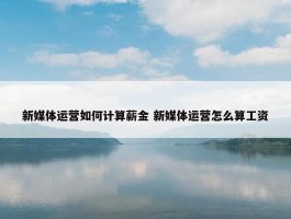 新媒体运营如何计算薪金 新媒体运营怎么算工资