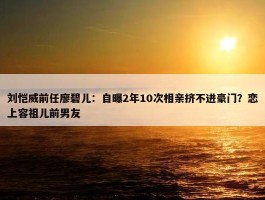 刘恺威前任廖碧儿：自曝2年10次相亲挤不进豪门？恋上容祖儿前男友