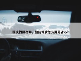 国庆假期出游，智能驾驶怎么用更省心？