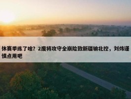 休赛季练了啥？2废将攻守全崩险致新疆输北控，刘炜谨慎点用吧