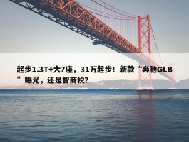 起步1.3T+大7座，31万起步！新款“奔驰GLB”曝光，还是智商税？