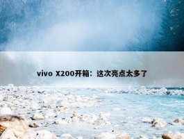 vivo X200开箱：这次亮点太多了