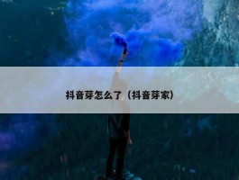 抖音芽怎么了（抖音芽家）