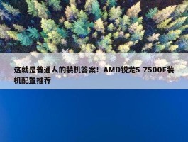 这就是普通人的装机答案！AMD锐龙5 7500F装机配置推荐