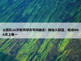 火箭队28岁新秀球衣号码确定！刚加入联盟，就成NBA史上唯一