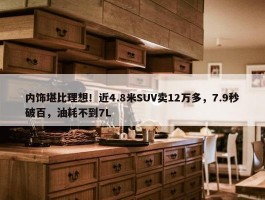 内饰堪比理想！近4.8米SUV卖12万多，7.9秒破百，油耗不到7L