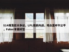 S14爆发巨大争议，LPL提前内战，观众直呼不公平，Faker拿最好签