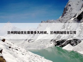 兰州网站优化需要多久时间，兰州网站优化公司